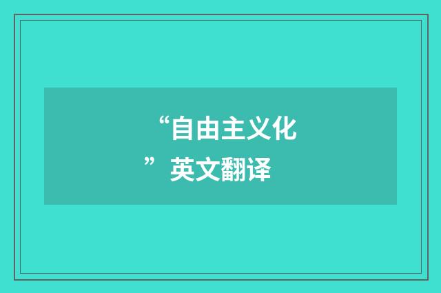 “自由主义化”英文翻译