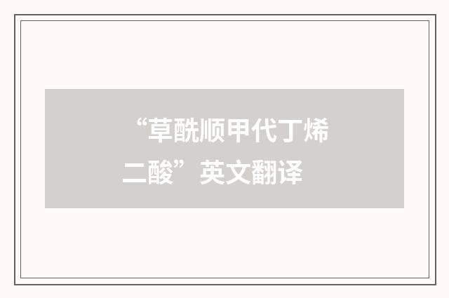 “草酰顺甲代丁烯二酸”英文翻译
