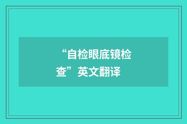 “自检眼底镜检查”英文翻译