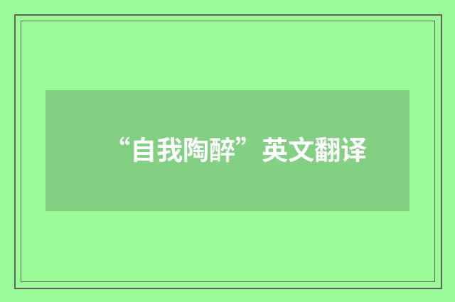 “自我陶醉”英文翻译