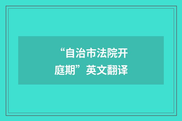 “自治市法院开庭期”英文翻译
