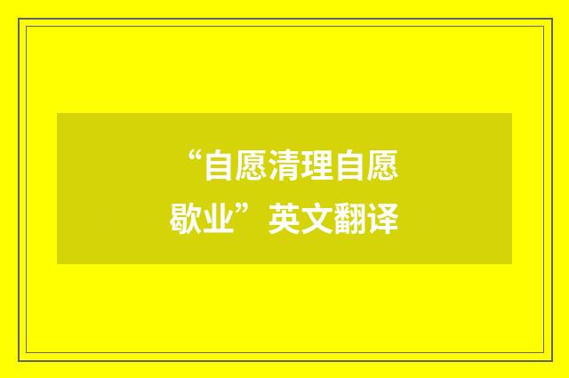 “自愿清理自愿歇业”英文翻译