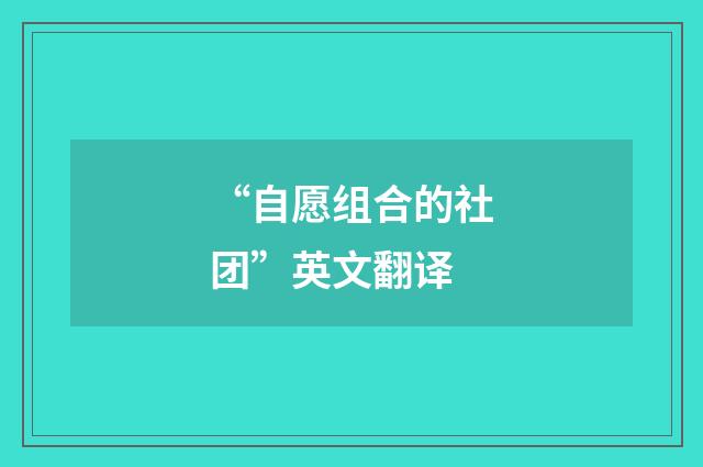 “自愿组合的社团”英文翻译