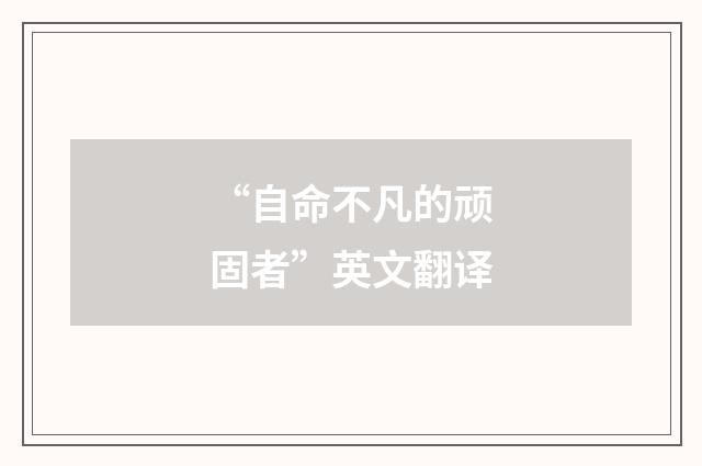 “自命不凡的顽固者”英文翻译