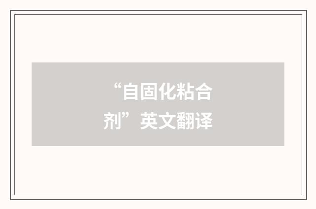 “自固化粘合剂”英文翻译