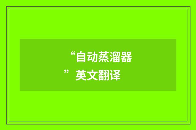 “自动蒸溜器”英文翻译