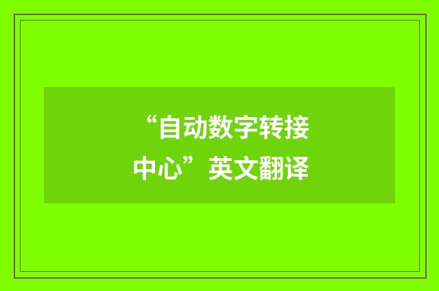 “自动数字转接中心”英文翻译
