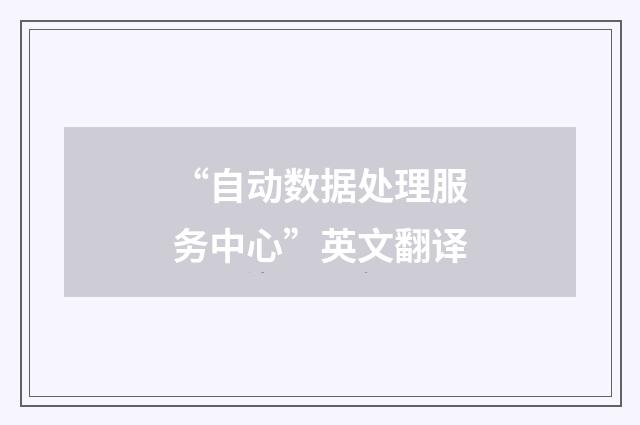 “自动数据处理服务中心”英文翻译