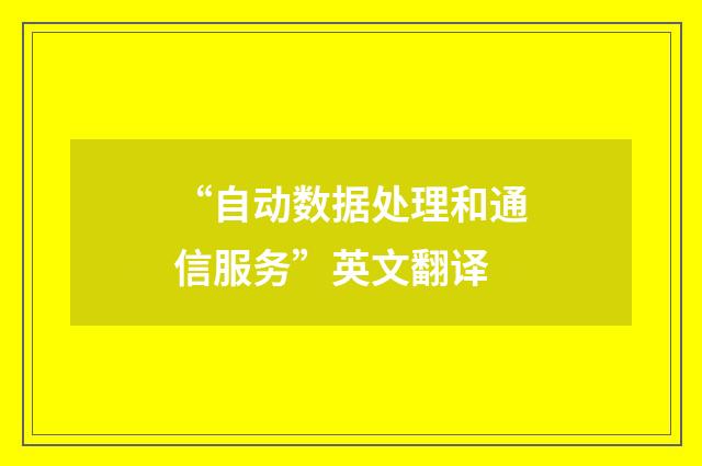 “自动数据处理和通信服务”英文翻译