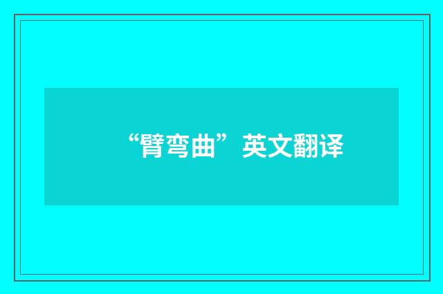 “臂弯曲”英文翻译