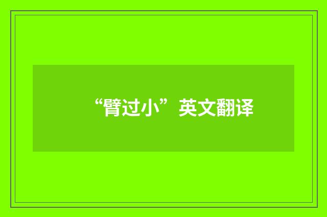 “臂过小”英文翻译
