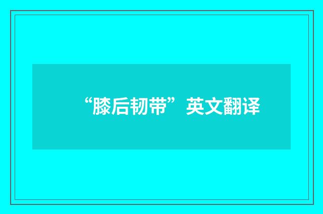 “膝后韧带”英文翻译