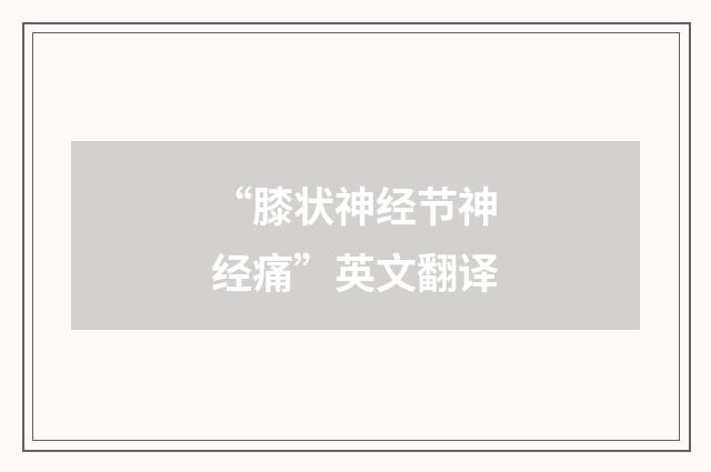 “膝状神经节神经痛”英文翻译