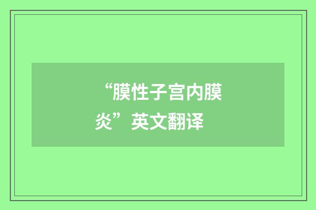 “膜性子宫内膜炎”英文翻译