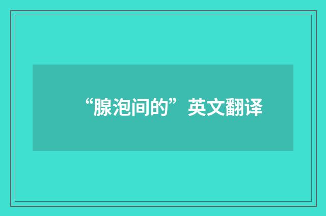 “腺泡间的”英文翻译
