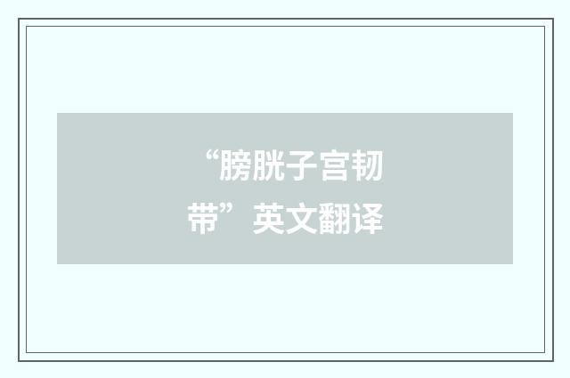 “膀胱子宫韧带”英文翻译