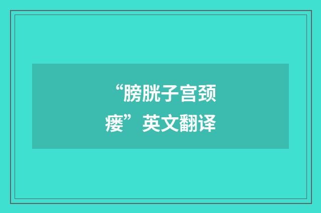 “膀胱子宫颈瘘”英文翻译