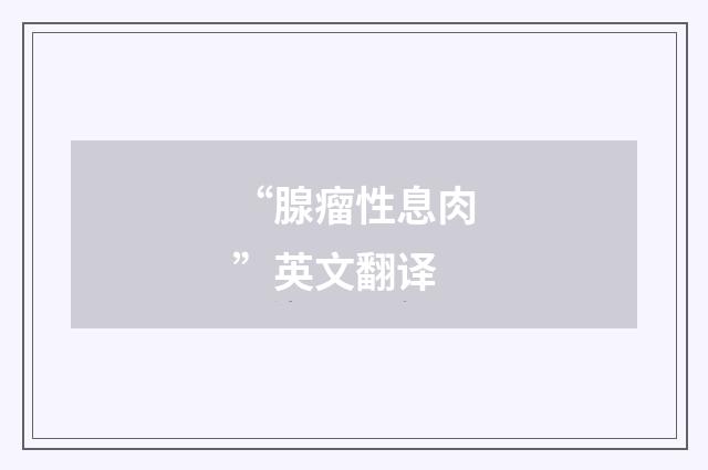 “腺瘤性息肉”英文翻译
