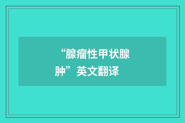“腺瘤性甲状腺肿”英文翻译