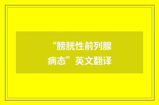 “膀胱性前列腺病态”英文翻译