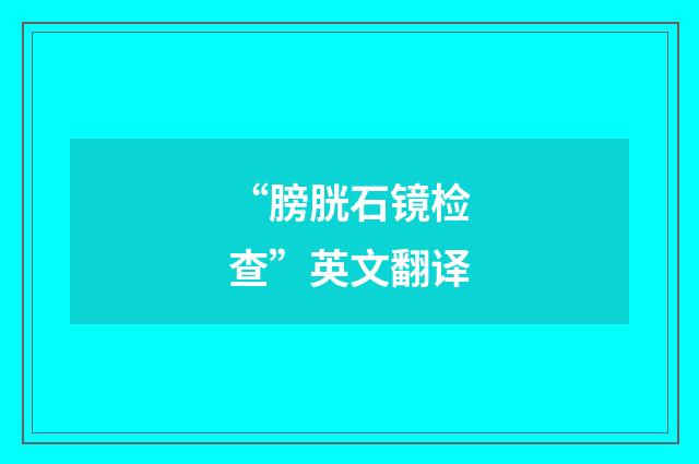 “膀胱石镜检查”英文翻译