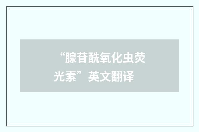 “腺苷酰氧化虫荧光素”英文翻译
