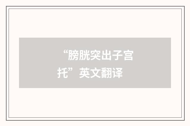 “膀胱突出子宫托”英文翻译