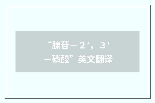 “腺苷－２′，３′－磷酸”英文翻译