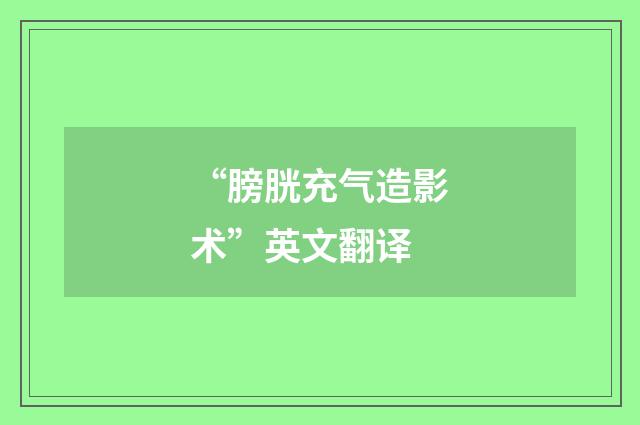 “膀胱充气造影术”英文翻译