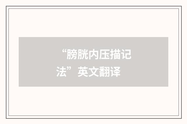 “膀胱内压描记法”英文翻译