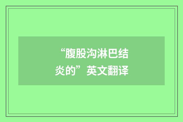 “腹股沟淋巴结炎的”英文翻译