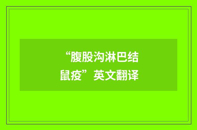 “腹股沟淋巴结鼠疫”英文翻译