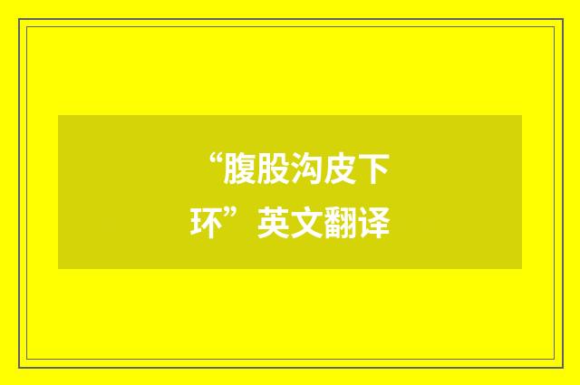 “腹股沟皮下环”英文翻译