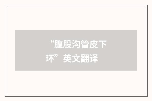 “腹股沟管皮下环”英文翻译