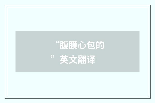 “腹膜心包的”英文翻译