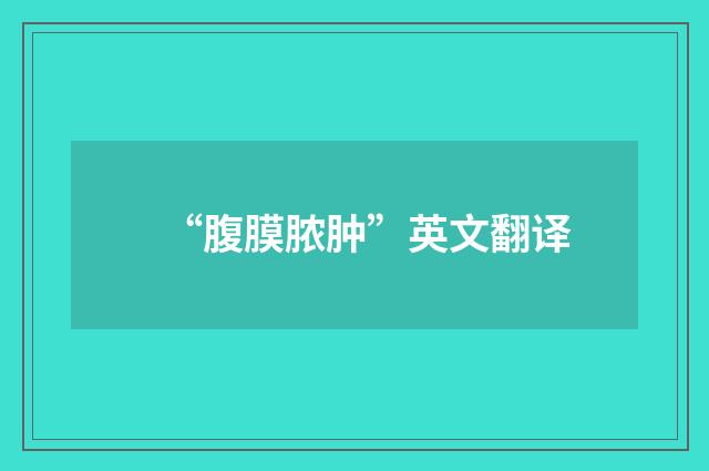 “腹膜脓肿”英文翻译