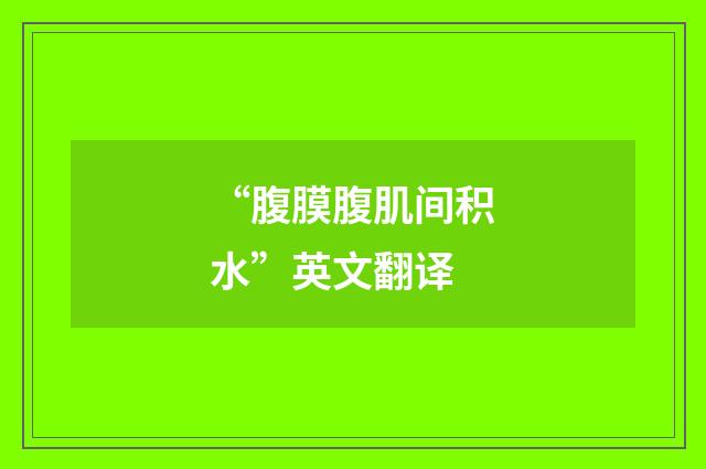 “腹膜腹肌间积水”英文翻译