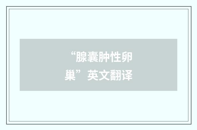 “腺囊肿性卵巢”英文翻译