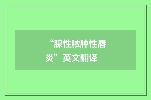 “腺性脓肿性唇炎”英文翻译