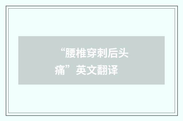 “腰椎穿刺后头痛”英文翻译