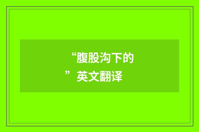 “腹股沟下的”英文翻译