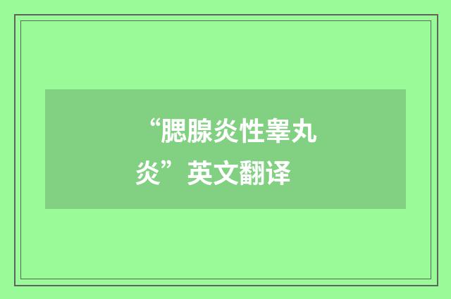 “腮腺炎性睾丸炎”英文翻译