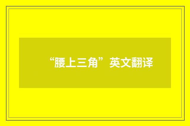 “腰上三角”英文翻译
