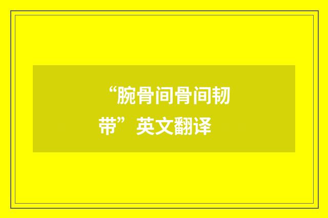 “腕骨间骨间韧带”英文翻译
