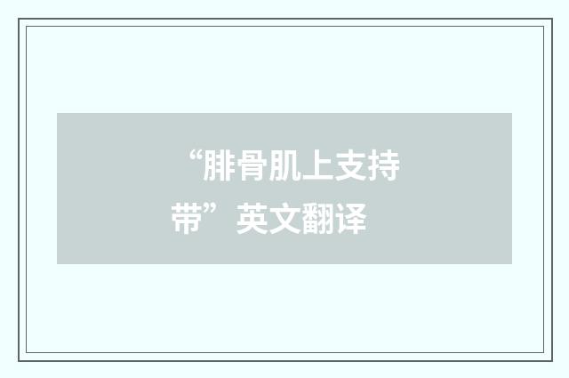 “腓骨肌上支持带”英文翻译