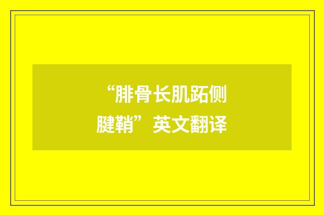 “腓骨长肌跖侧腱鞘”英文翻译