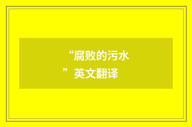 “腐败的污水”英文翻译