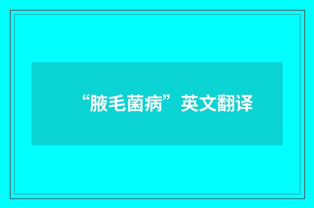 “腋毛菌病”英文翻译