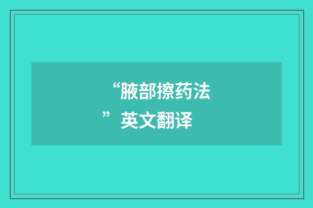 “腋部擦药法”英文翻译