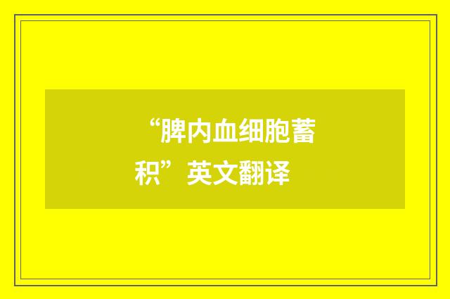 “脾内血细胞蓄积”英文翻译